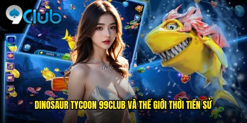 Dinosaur Tycoon 99club và thế giới thời tiền sử
