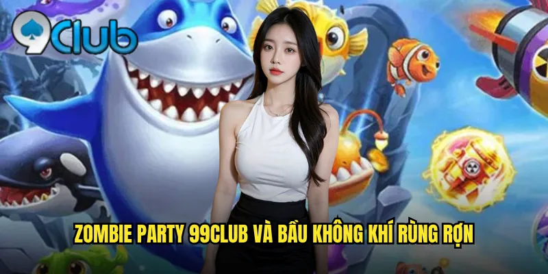 Zombie Party 99club và bầu không khí rùng rợn