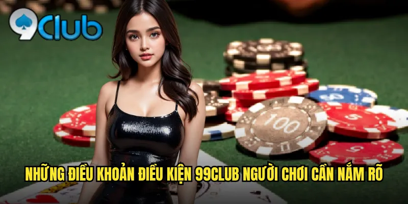 Những điều khoản điều kiện 99club người chơi cần nắm rõ