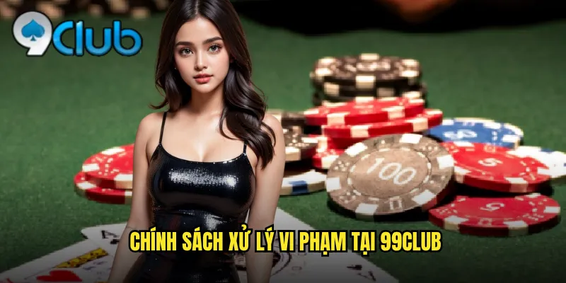 Chính sách xử lý vi phạm tại 99club