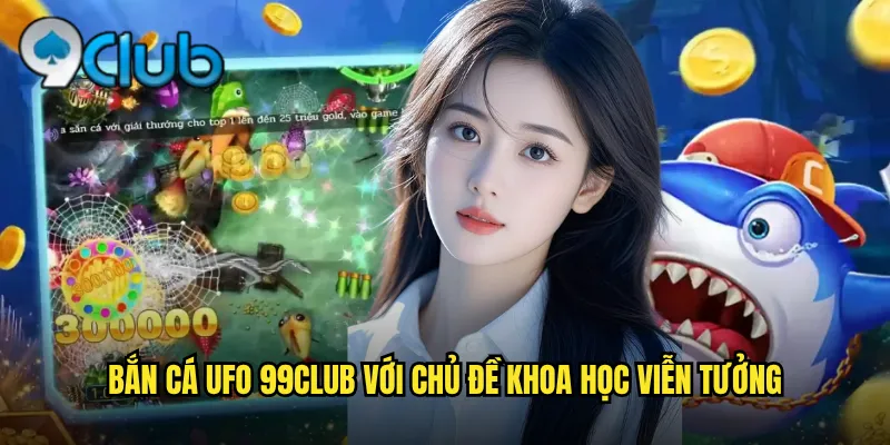 Bắn cá UFO 99club với chủ đề khoa học viễn tưởng