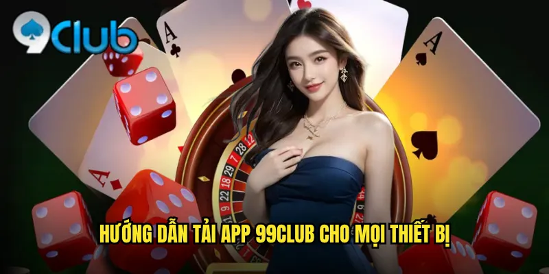 Hướng dẫn tải app 99club cho mọi thiết bị