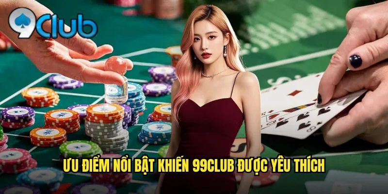 Ưu điểm nổi bật khiến 99club được yêu thích