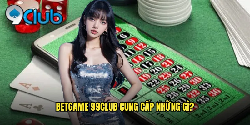 Betgame 99club cung cấp những gì?