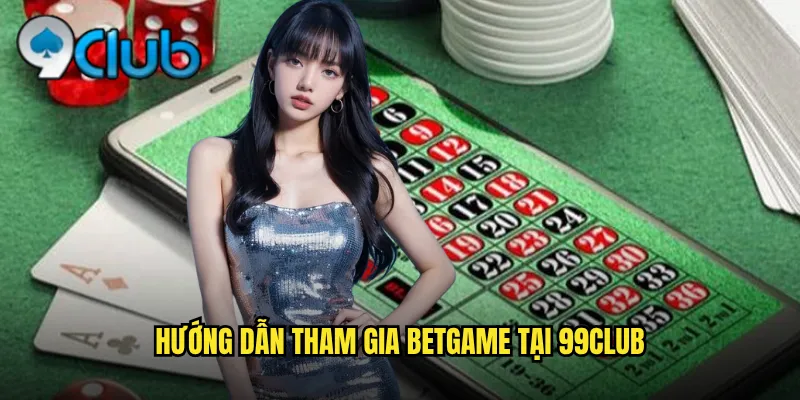 Hướng dẫn tham gia Betgame tại 99club